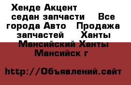 Хенде Акцент 1995-99 1,5седан запчасти: - Все города Авто » Продажа запчастей   . Ханты-Мансийский,Ханты-Мансийск г.